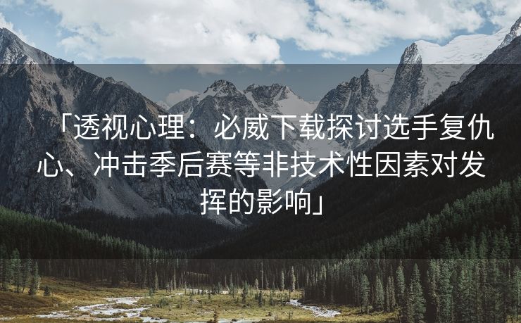 「透视心理：必威下载探讨选手复仇心、冲击季后赛等非技术性因素对发挥的影响」