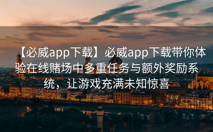 【必威app下载】必威app下载带你体验在线赌场中多重任务与额外奖励系统，让游戏充满未知惊喜