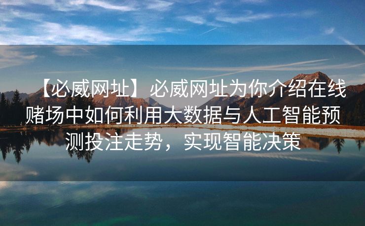 【必威网址】必威网址为你介绍在线赌场中如何利用大数据与人工智能预测投注走势，实现智能决策