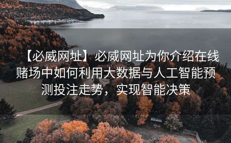 【必威网址】必威网址为你介绍在线赌场中如何利用大数据与人工智能预测投注走势，实现智能决策