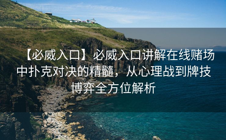 【必威入口】必威入口讲解在线赌场中扑克对决的精髓，从心理战到牌技博弈全方位解析